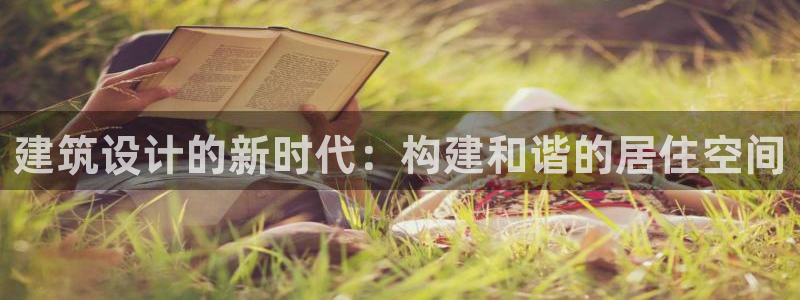 安信12娱乐开户：建筑设计的新时代：构建和谐的居住空间
