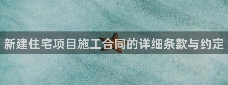 esp-12s安信：新建住宅项目施工合同的详细条款与约定