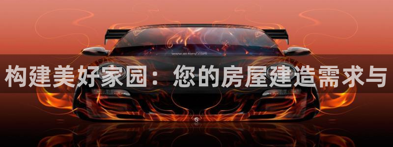 安信安赢12号：构建美好家园：您的房屋建造需求与