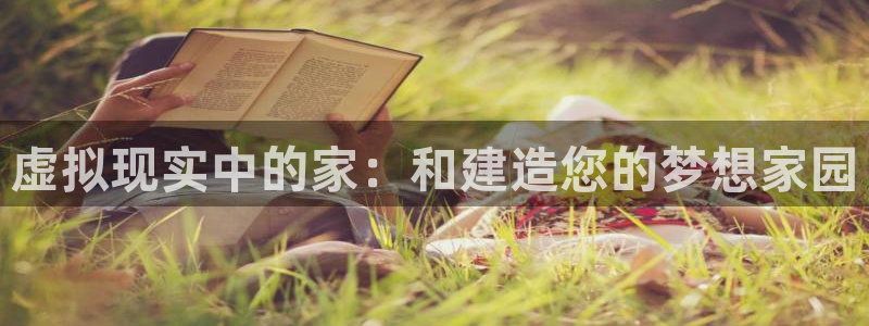 安信12想开户：虚拟现实中的家：和建造您的梦想家园