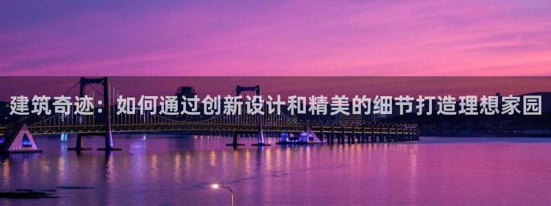奇安信12流转场：建筑奇迹：如何通过创新设计和精美的细节打造理想家园