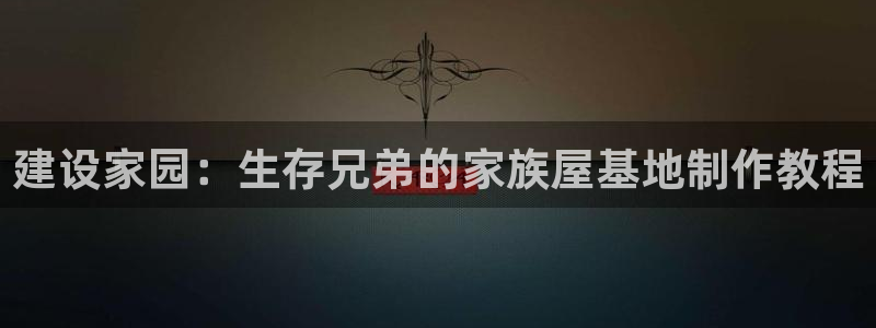 安信12级灯牌：建设家园：生存兄弟的家族屋基地制作教程
