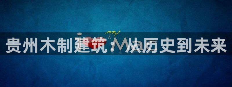 安信12登录地址：贵州木制建筑：从历史到未来