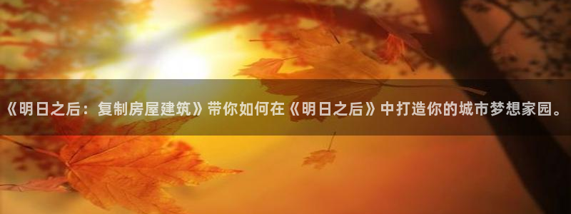 安信12赛车：《明日之后：复制房屋建筑》带你如何在《明日之后》中打造你的城市梦想