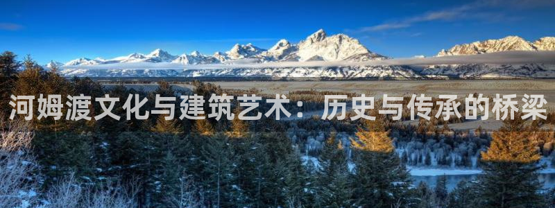 安信12娱乐7o777还：河姆渡文化与建筑艺术：历史与传承的桥梁